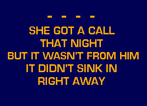 SHE GOT A CALL

THAT NIGHT
BUT IT WASN'T FROM HIM

IT DIDN'T SINK IN
RIGHT AWAY