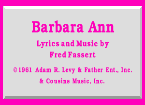 Barbara Ann

Lyrics and Music by

Fred Fasscrt

z1961 Adam R. Levy 8.- Fathcr Ent.. Inc.

8.- Cousins Music. Inc.