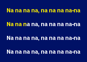 Na na na na, na na na na-na
Na na na na, na na na na-na
Na na na na, na na na na-na

Na na na na, na na na na-na