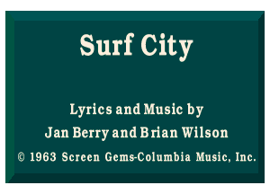 Surf City

Lyrics and Music by
Jan Berry and Brian Wilson
I3! 1963 Screen GemsColumbia Music. Inc.