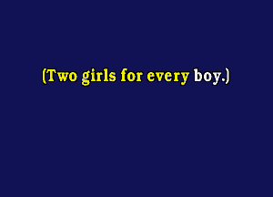 (Two girls for every boy.)