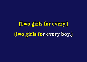 (Two girls for every.)

(two girls for every boy.)