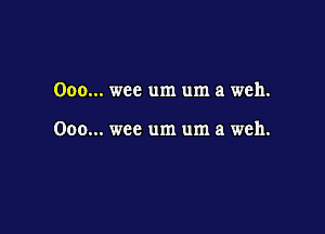 Ooo... wee um um a weh.

Ooo... wee um um a weh.