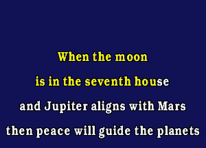 When the moon
is in the seventh house
and Jupiter aligns with Mars

then peace will guide the planets
