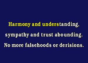 Harmony and understanding.
sympathy and trust abounding.

No more falsehoods or derisions.