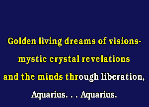 Golden living dreams of visions-
mystic crystal revelations
and the minds through liberation.

Aquarius. . . Aquarius.