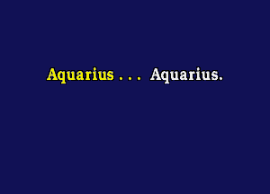 Aquarius . . . Aquarius.