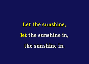 Let the sunshine.

let the sunshine in.

the sunshine in.