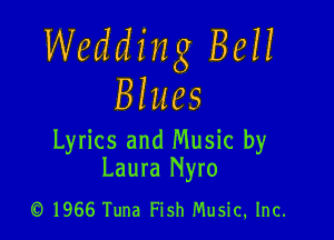 Wedding 8811
Blues

Lyrics and Music by
Laura Nyro

(0 1966 Tuna Fish Music. Inc.