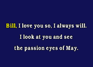 Bill. I love you so. I always will.

Ilook at you and see

the passion eyes of May.
