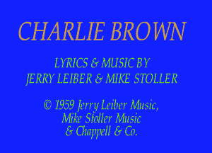 CHARLIE BROWN

LYRICS Er MUSIC BY
ERR? IEIBER Er MIKE STOLIER

I3 7959 fg'f'f'llf I.z'.r'!rrr Muzak,
MIA? SMJN Muzak
a Chew?! a C0.
