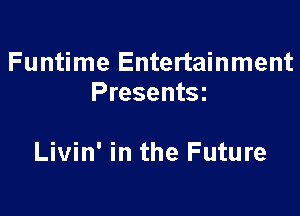 Funtime Entertainment
Presentsz

Livin' in the Future