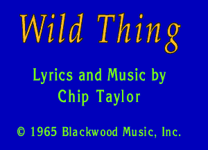 Wild Thing

Lyrics and Music by
Chip Taylor

1965 Blackwood Music, Inc.