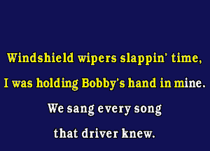 Windshield wipers slappin' time.
I was holding Bobby's hand in mine.
We sang every song

that driver knew.