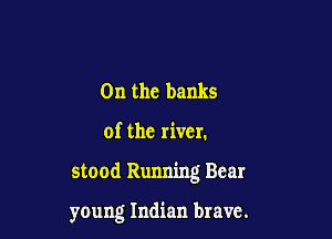 0n the banks
of the river.

stood Running Bcar

young Indian brave.