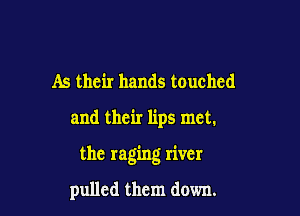 As their hands touched

and their lips met.

the raging river

pulled them down.