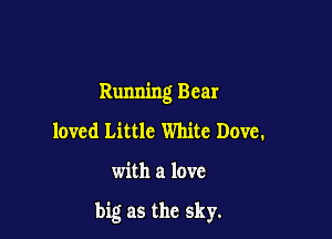Running Bear

loved Little White Dove.

with a love

big as the sky.