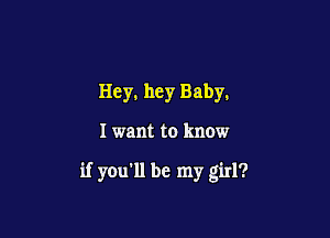 Hey, hey Baby.

I want to know

if you'll be my girl?