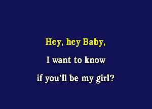 Hey, hey Baby.

I want to know

if you'll be my girl?