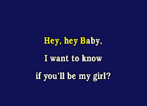 Hey, hey Baby.

I want to know

if you'll be my girl?