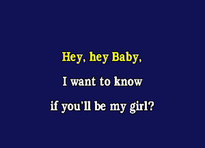 Hey, hey Baby.

I want to know

if you'll be my girl?