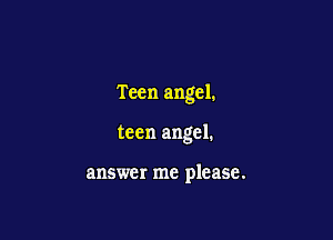 Teen angel.

teen angel.

answer me please.