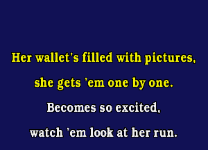 Her wallet's filled with pictures.
she gets 'em one by one.
Becomes so excited.

watch 'em look at her run.