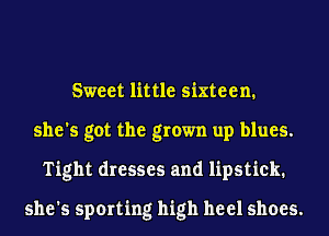 Sweet little sixteen.
she's got the grown up blues.
Tight dresses and lipstick.

she's sporting high heel shoes.