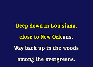 Deep down in Lou'siana.

close to New Orleans.

Way back up in the woods

among the evergreens. l