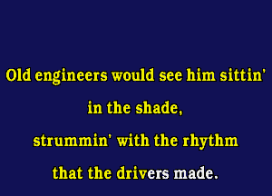Old engineers would see him sittin'
in the shade.
strummin' with the rhythm

that the drivers made.
