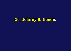 Go. Johnny B. Goode.