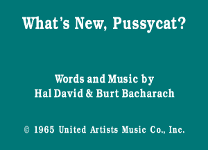 What's New, Pussycat?

Words and Music by
Hal David at Burt Bacharach

Q 1965 United Artists Music Co.. Inc.