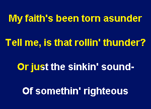 My faith's been torn asunder
Tell me, is that rollin' thunder?
Orjust the sinkin' sound-

Of somethin' righteous