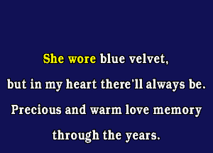 She were blue velvet.
but in my heart there'll always be.
Precious and warm love memory

through the years.