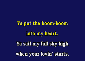 Ya put the boom-boom

into my heart.

Ya sail my full sky high

when your lovin' starts.