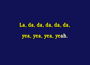 La. da. da. da. da. da.

yea. yea. yea. yeah.