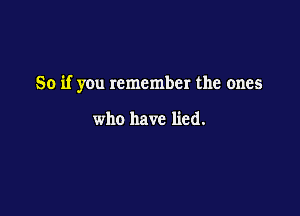 So if you remember the ones

who have lied.