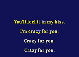 You'll feel it in my kiss.

I'm crazy for you.

Crazy for you.

Crazy for you.