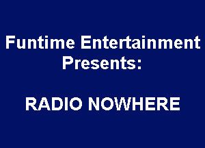 Funtime Entertainment
Presentsz

RADIO NOWHERE