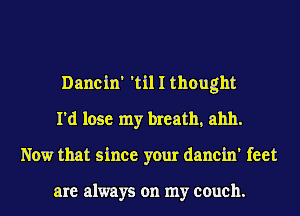 Dancin' 'til I thought
I'd lose my breath, ahh.
Now that since your dancin' feet

are always on my couch.