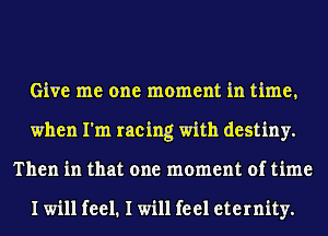 Give me one moment in time,
when I'm racing with destiny.
Then in that one moment of time

I will feel. I will feel eternity.