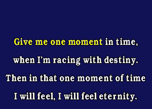 Give me one moment in time.
when I'm racing with destiny.
Then in that one moment of time

I will feel. I will feel eternity.