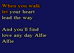 When you walk
let your heart
lead the way

And you'll find
love any day Alfie
Alfie