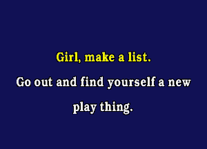 Girl. make a list.

Go out and find yourself a new

play thing.