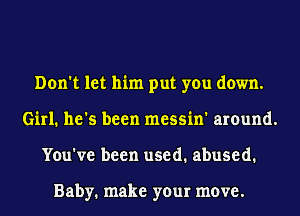 Don't let him put you down.
Girl. he's been messin' around.
You've been used. abused.

Baby. make your move.