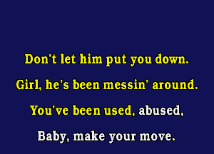 Don't let him put you down.
Girl. he's been messin' around.
You've been used. abused.

Baby. make your move.