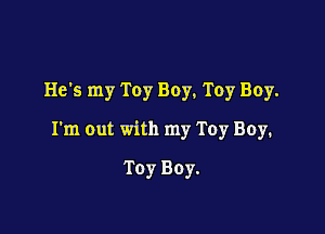 He's my Toy Boy, Toy Boy.

I'm out with my Toy Boy.

Toy Boy.