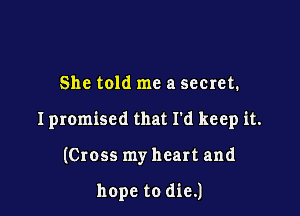 She told me a secret.

I promised that I'd keep it.

(Cross my heart and

hope to die.)