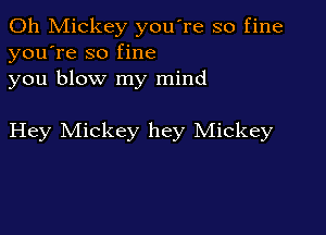 0h Mickey you're so fine
you're so fine
you blow my mind

Hey Mickey hey Mickey