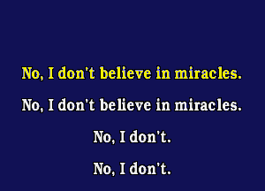 No, I don't believe in miracles.

No. I don't believe in miracles.
No. I donl.
No. I don't.